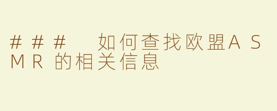 ### 如何查找欧盟ASMR的相关信息
