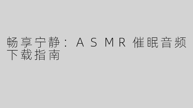 畅享宁静：ASMR催眠音频下载指南