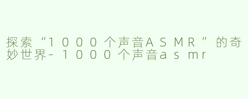 探索“1000个声音ASMR”的奇妙世界