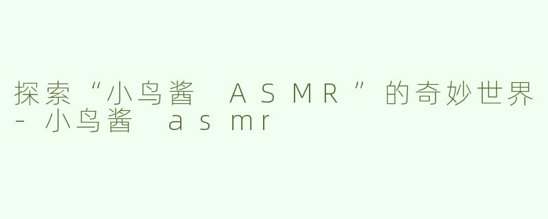 探索“小鸟酱 ASMR”的奇妙世界