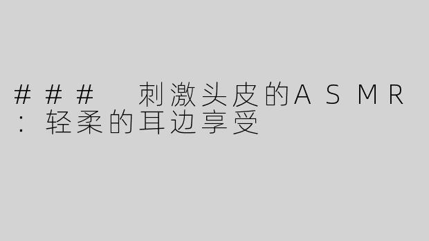 ### 刺激头皮的ASMR：轻柔的耳边享受