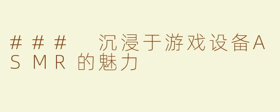 ### 沉浸于游戏设备ASMR的魅力