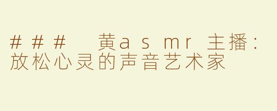 ### 黄asmr主播：放松心灵的声音艺术家
