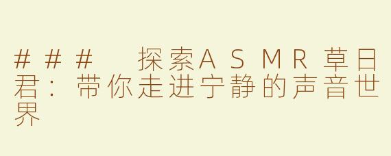 ### 探索ASMR草日君：带你走进宁静的声音世界