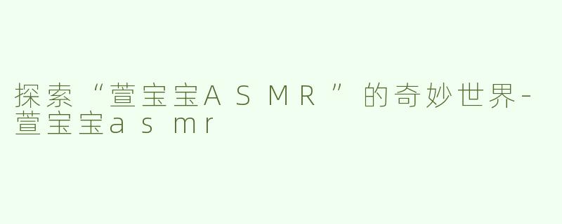 探索“萱宝宝ASMR”的奇妙世界