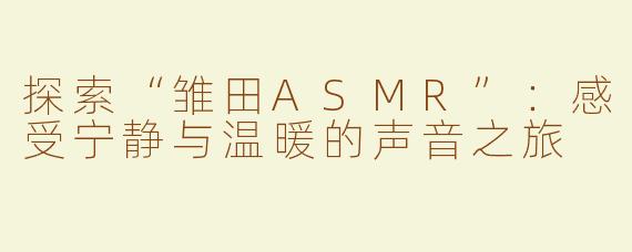 探索“雏田ASMR”：感受宁静与温暖的声音之旅