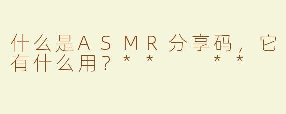 什么是ASMR分享码，它有什么用？**  **
