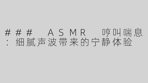 ### ASMR 哼叫喘息：细腻声波带来的宁静体验