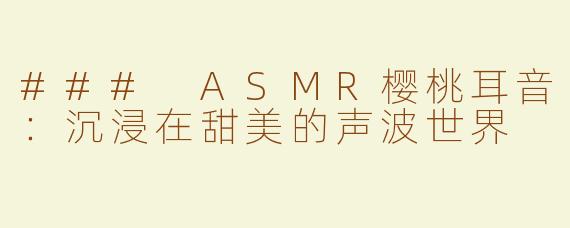 ### ASMR樱桃耳音：沉浸在甜美的声波世界