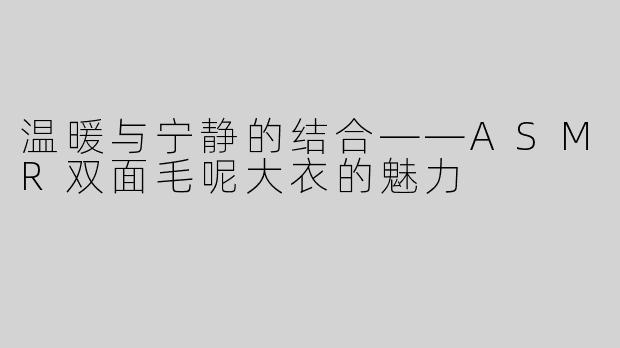 温暖与宁静的结合——ASMR双面毛呢大衣的魅力