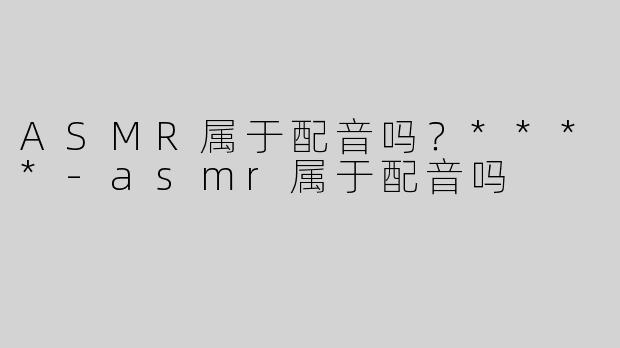 ASMR属于配音吗？****