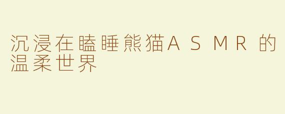沉浸在瞌睡熊猫ASMR的温柔世界