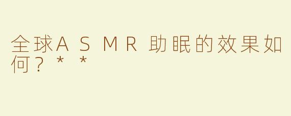 全球ASMR助眠的效果如何？**