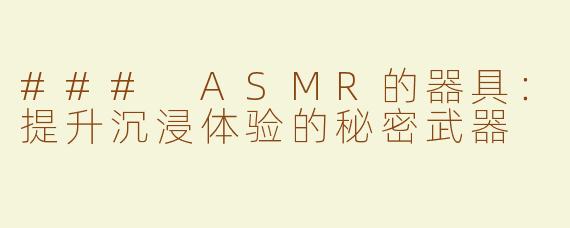 ### ASMR的器具：提升沉浸体验的秘密武器