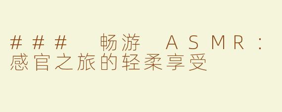 ### 畅游 ASMR：感官之旅的轻柔享受