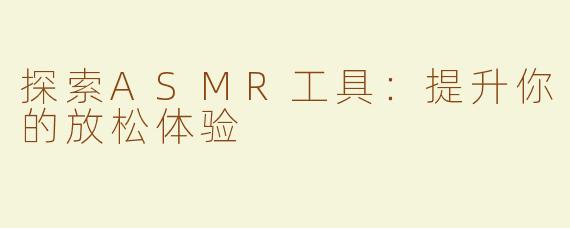 探索ASMR工具：提升你的放松体验