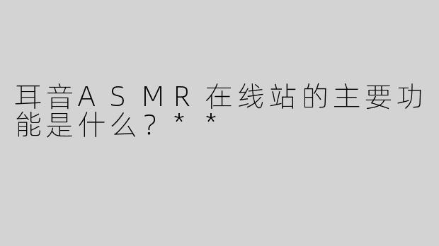 耳音ASMR在线站的主要功能是什么？**