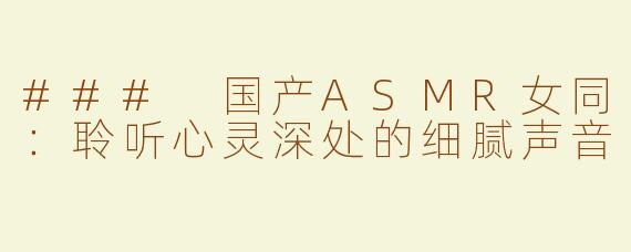### 国产ASMR女同：聆听心灵深处的细腻声音