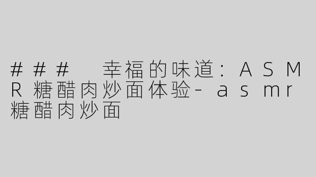### 幸福的味道：ASMR糖醋肉炒面体验