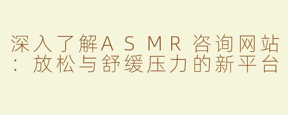 深入了解ASMR咨询网站：放松与舒缓压力的新平台