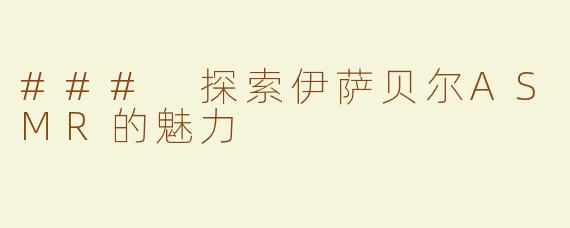 ### 探索伊萨贝尔ASMR的魅力