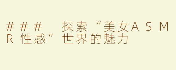 ### 探索“美女ASMR性感”世界的魅力