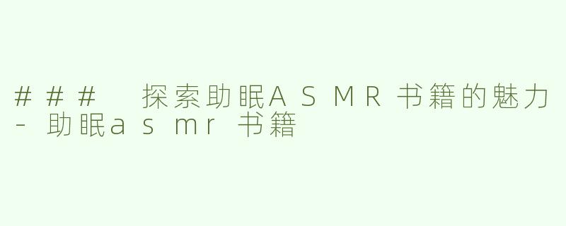 ### 探索助眠ASMR书籍的魅力-助眠asmr书籍