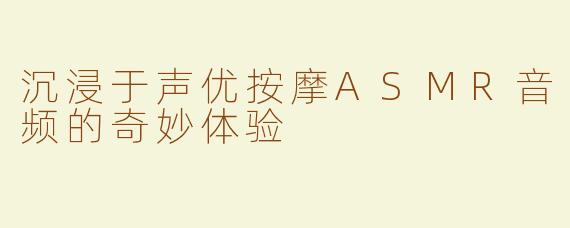 沉浸于声优按摩ASMR音频的奇妙体验