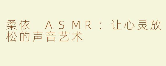 柔依 ASMR：让心灵放松的声音艺术