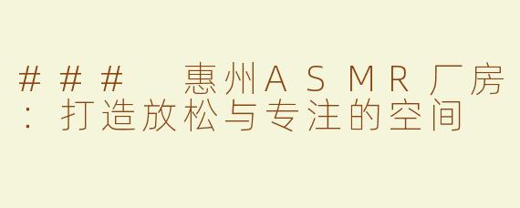 ### 惠州ASMR厂房：打造放松与专注的空间
