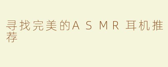 寻找完美的ASMR耳机推荐
