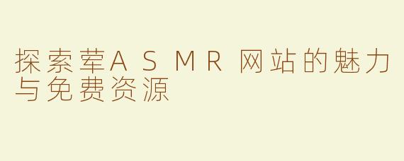 探索荤ASMR网站的魅力与免费资源