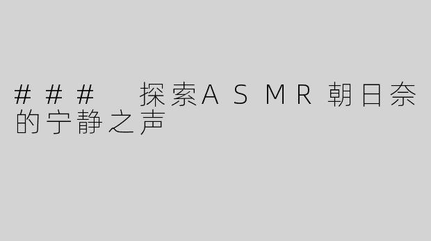 ### 探索ASMR朝日奈的宁静之声