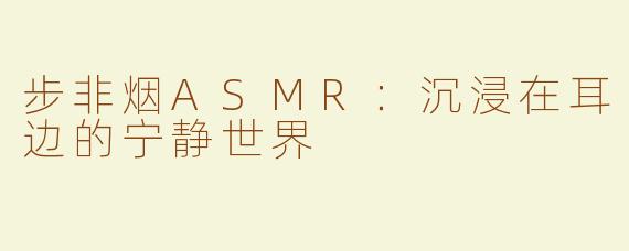 步非烟ASMR：沉浸在耳边的宁静世界