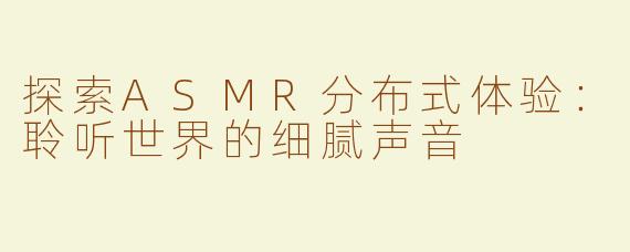 探索ASMR分布式体验：聆听世界的细腻声音