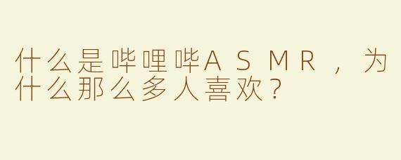 什么是哔哩哔ASMR，为什么那么多人喜欢？