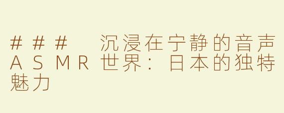 ### 沉浸在宁静的音声ASMR世界：日本的独特魅力