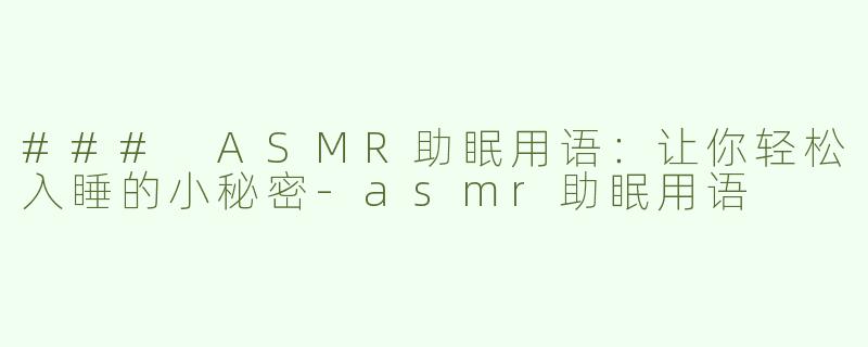 ### ASMR助眠用语：让你轻松入睡的小秘密-asmr助眠用语