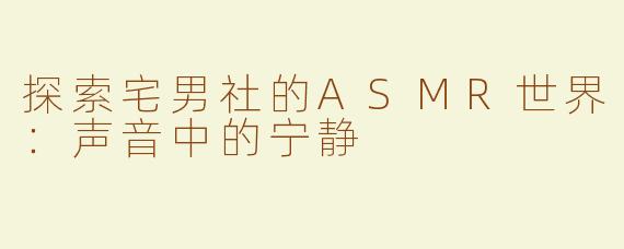 探索宅男社的ASMR世界：声音中的宁静