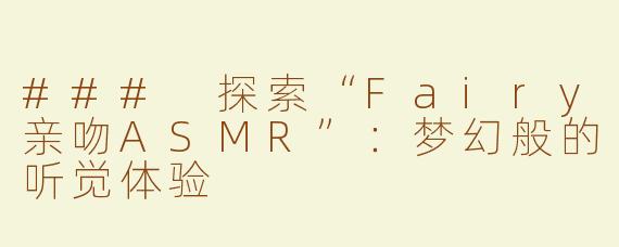 ### 探索“Fairy亲吻ASMR”：梦幻般的听觉体验