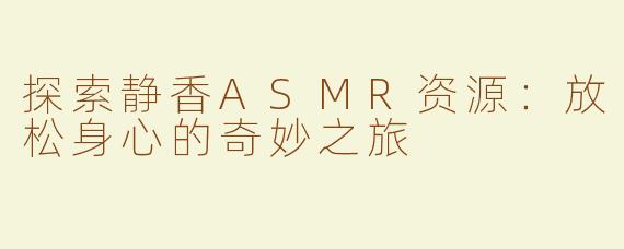 探索静香ASMR资源：放松身心的奇妙之旅