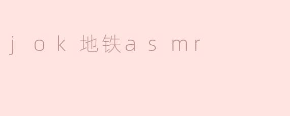 沉浸在“JOK地铁ASMR”中，感受城市的声音艺术
