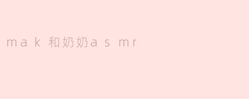 mak和奶奶asmr