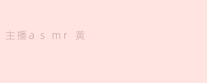 什么是ASMR，主播黄在这方面有什么特别之处？