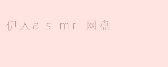 伊人asmr网盘是什么？