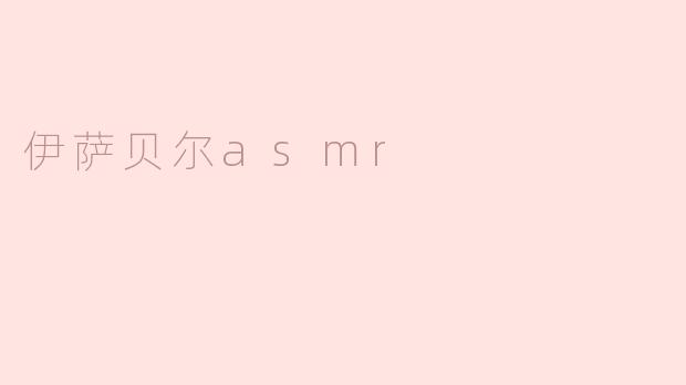 ### 探索伊萨贝尔ASMR的魅力