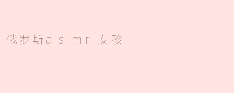 沉浸在俄罗斯ASMR女孩的世界