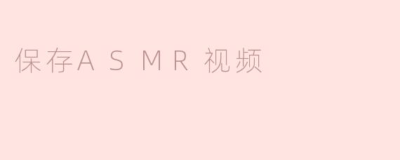 如何保存ASMR视频以便离线观看？