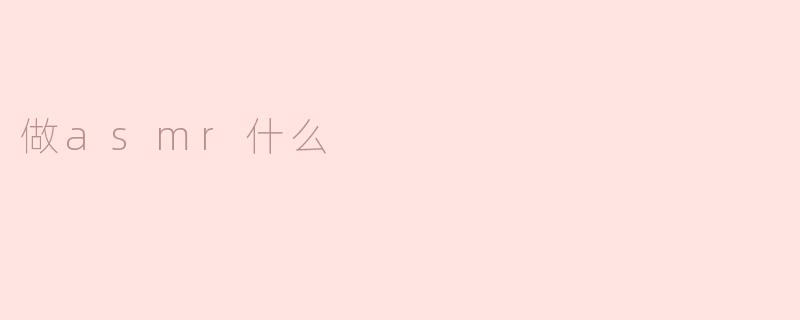 做ASMR可以选择哪些类型的声音和场景？