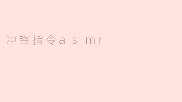 冲锋指令ASMR：沉浸式耳边细语带来的心灵疗愈